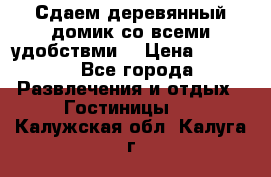 Сдаем деревянный домик со всеми удобствми. › Цена ­ 2 500 - Все города Развлечения и отдых » Гостиницы   . Калужская обл.,Калуга г.